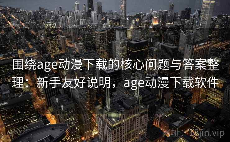 围绕age动漫下载的核心问题与答案整理：新手友好说明，age动漫下载软件