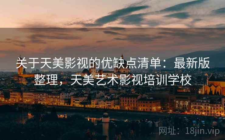 关于天美影视的优缺点清单：最新版整理，天美艺术影视培训学校