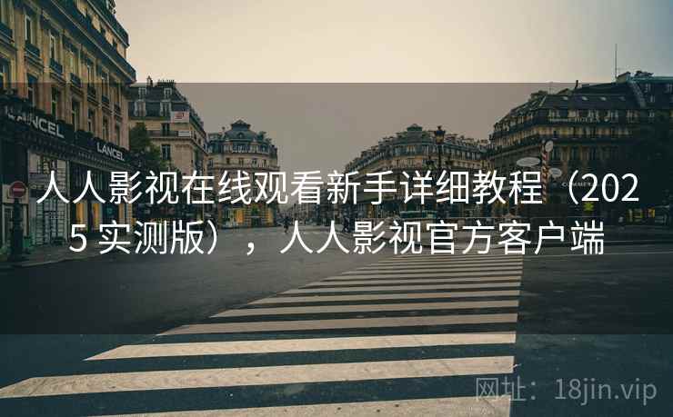 人人影视在线观看新手详细教程（2025 实测版），人人影视官方客户端