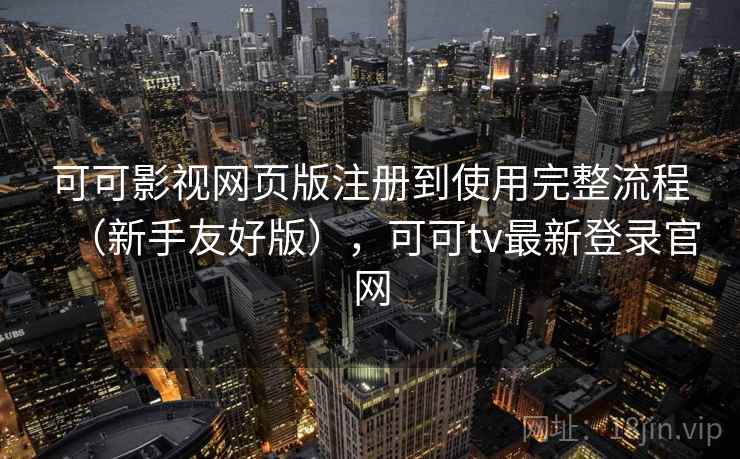 可可影视网页版注册到使用完整流程（新手友好版），可可tv最新登录官网