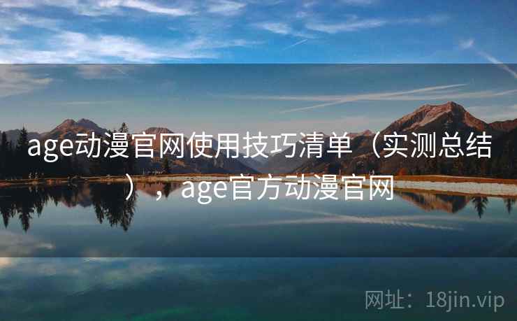 age动漫官网使用技巧清单（实测总结），age官方动漫官网