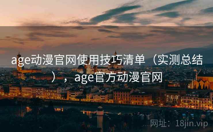 age动漫官网使用技巧清单（实测总结），age官方动漫官网
