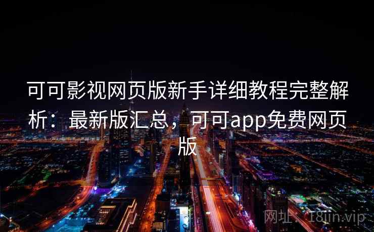 可可影视网页版新手详细教程完整解析:最新版汇总,可可app免费网页版 可可影视网页版新手详细教程完整解析:最新版汇总,可可app免费网页版