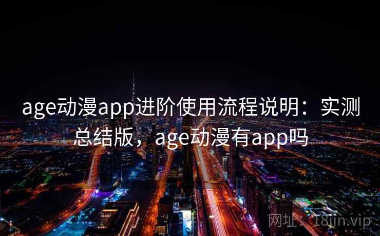 age动漫app进阶使用流程说明：实测总结版，age动漫有app吗