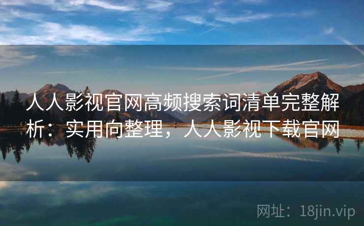 人人影视官网高频搜索词清单完整解析：实用向整理，人人影视下载官网