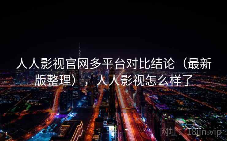 人人影视官网多平台对比结论(最新版整理),人人影视怎么样了 人人影视官网多平台对比结论(最新版整理),人人影视怎么样了