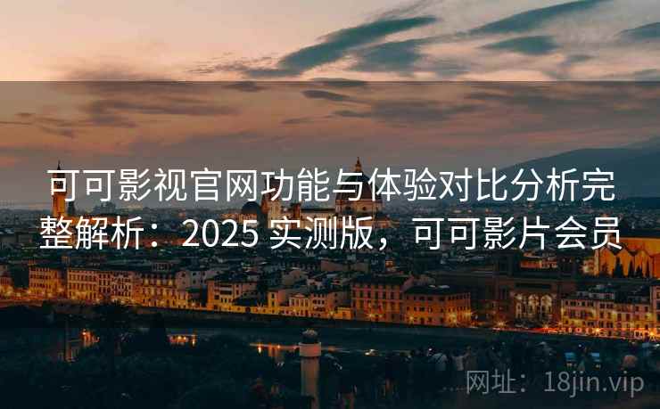 可可影视官网功能与体验对比分析完整解析:2025 实测版,可可影片会员 可可影视官网功能与体验对比分析完整解析:2025 实测版,可可影片会员