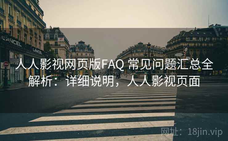 人人影视网页版FAQ 常见问题汇总全解析：详细说明，人人影视页面