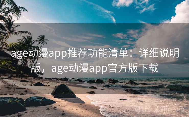 age动漫app推荐功能清单:详细说明版,age动漫app官方版下载 age动漫app推荐功能清单:详细说明版,age动漫app官方版下载