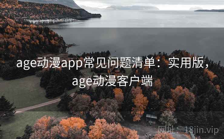 age动漫app常见问题清单：实用版，age动漫客户端