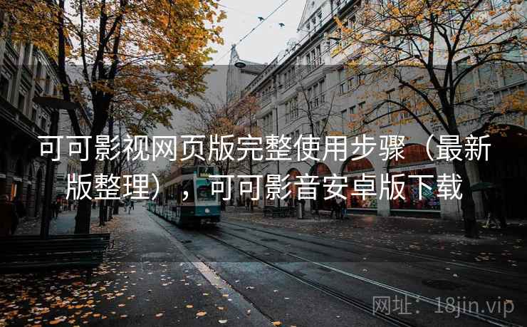 可可影视网页版完整使用步骤（最新版整理），可可影音安卓版下载