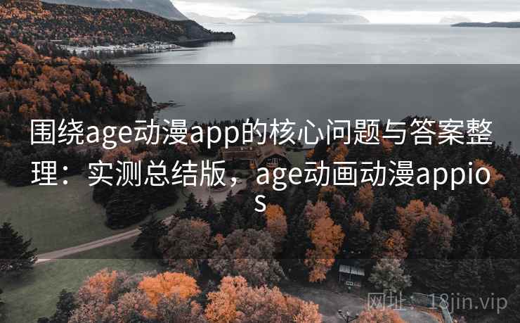 围绕age动漫app的核心问题与答案整理:实测总结版,age动画动漫appios 围绕age动漫app的核心问题与答案整理:实测总结版,age动画动漫appios