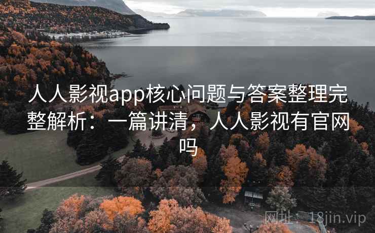 人人影视app核心问题与答案整理完整解析：一篇讲清，人人影视有官网吗