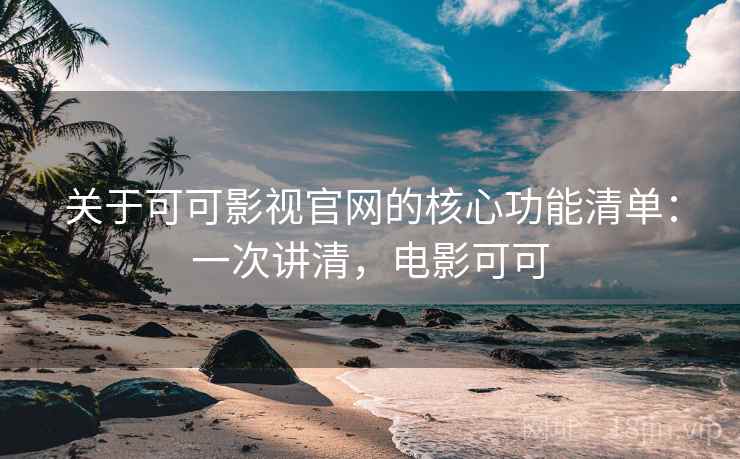 关于可可影视官网的核心功能清单：一次讲清，电影可可