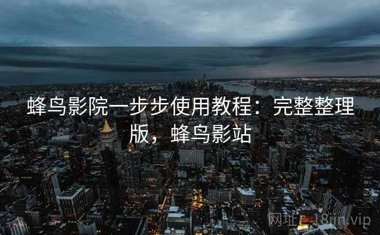 蜂鸟影院一步步使用教程：完整整理版，蜂鸟影站