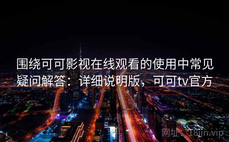 围绕可可影视在线观看的使用中常见疑问解答：详细说明版，可可tv官方