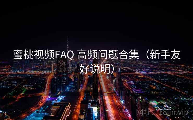 蜜桃视频FAQ 高频问题合集(新手友好说明) 蜜桃视频FAQ 高频问题合集(新手友好说明)