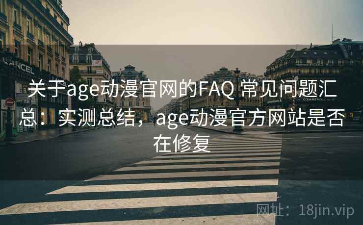 关于age动漫官网的FAQ 常见问题汇总:实测总结,age动漫官方网站是否在修复 关于age动漫官网的FAQ 常见问题汇总:实测总结,age动漫官方网站是否在修复
