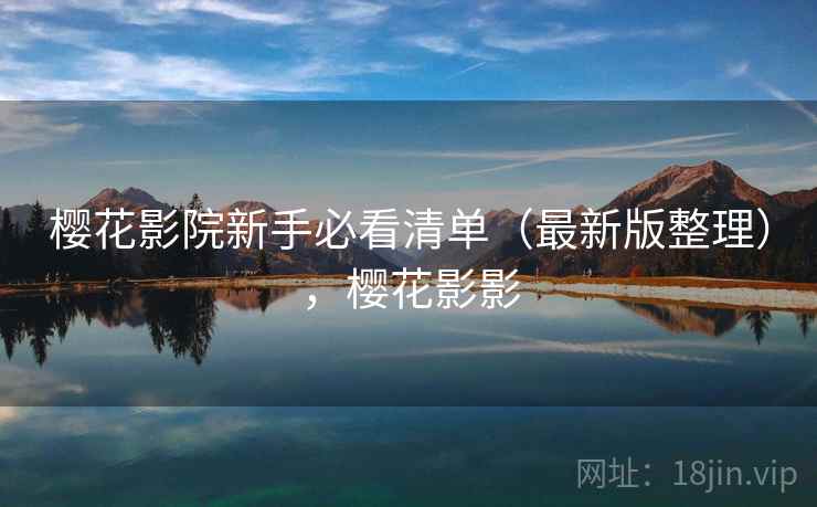 樱花影院新手必看清单（最新版整理），樱花影影