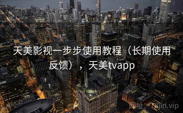 天美影视一步步使用教程（长期使用反馈），天美tvapp
