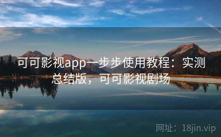 可可影视app一步步使用教程：实测总结版，可可影视剧场