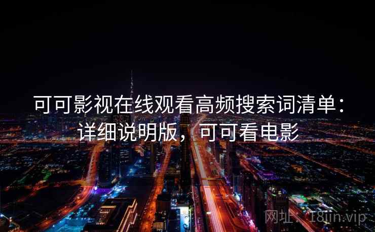 可可影视在线观看高频搜索词清单：详细说明版，可可看电影