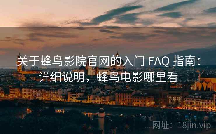 关于蜂鸟影院官网的入门 FAQ 指南：详细说明，蜂鸟电影哪里看