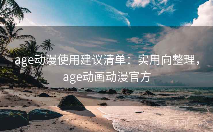 age动漫使用建议清单：实用向整理，age动画动漫官方