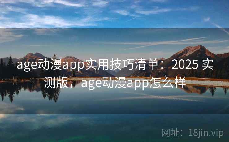 age动漫app实用技巧清单:2025 实测版,age动漫app怎么样 age动漫app实用技巧清单:2025 实测版,age动漫app怎么样