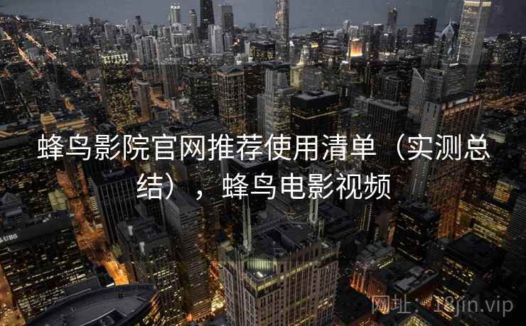 蜂鸟影院官网推荐使用清单（实测总结），蜂鸟电影视频