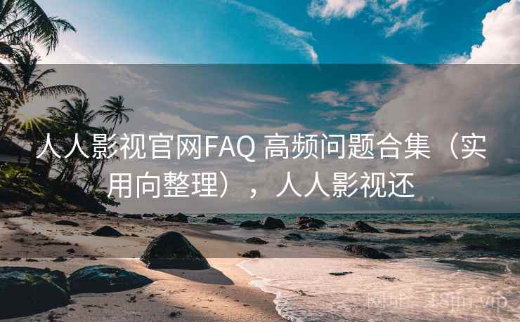 人人影视官网FAQ 高频问题合集(实用向整理),人人影视还 人人影视官网FAQ 高频问题合集(实用向整理),人人影视还