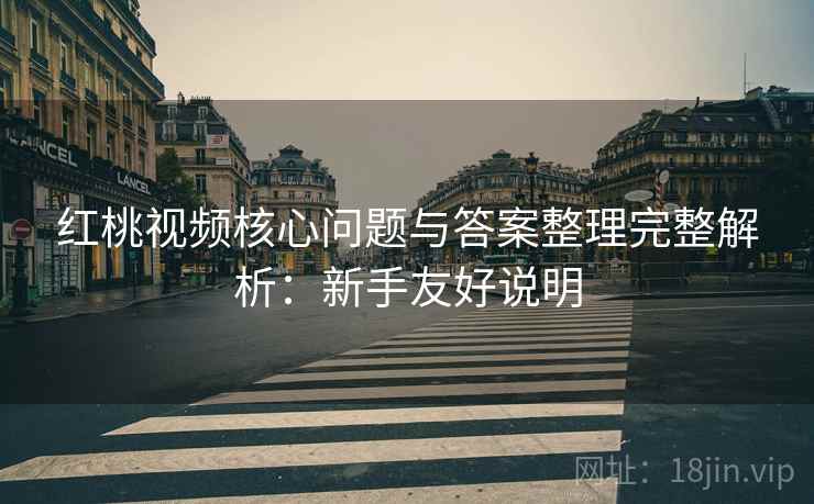 红桃视频核心问题与答案整理完整解析:新手友好说明 红桃视频核心问题与答案整理完整解析:新手友好说明