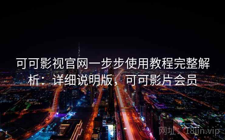 可可影视官网一步步使用教程完整解析:详细说明版,可可影片会员 可可影视官网一步步使用教程完整解析:详细说明版,可可影片会员