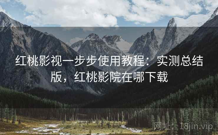 红桃影视一步步使用教程：实测总结版，红桃影院在哪下载