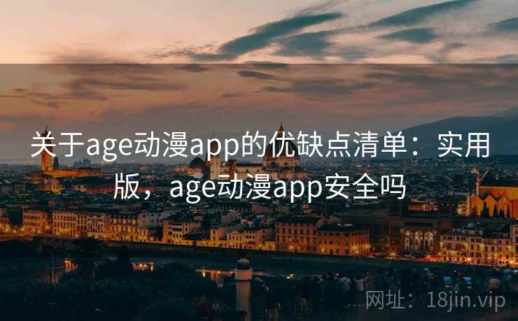 关于age动漫app的优缺点清单:实用版,age动漫app安全吗 关于age动漫app的优缺点清单:实用版,age动漫app安全吗