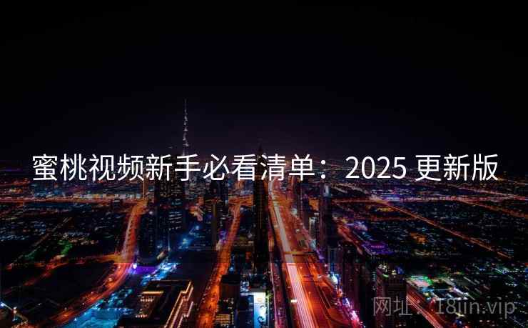 蜜桃视频新手必看清单:2025 更新版 蜜桃视频新手必看清单:2025 更新版