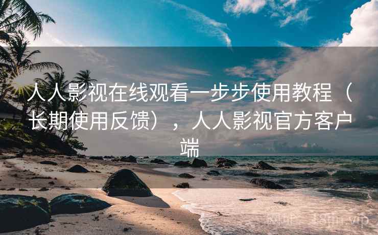 人人影视在线观看一步步使用教程(长期使用反馈),人人影视官方客户端 人人影视在线观看一步步使用教程(长期使用反馈),人人影视官方客户端