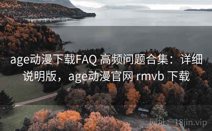 age动漫下载FAQ 高频问题合集:详细说明版,age动漫官网 rmvb 下载 age动漫下载FAQ 高频问题合集:详细说明版,age动漫官网 rmvb 下载