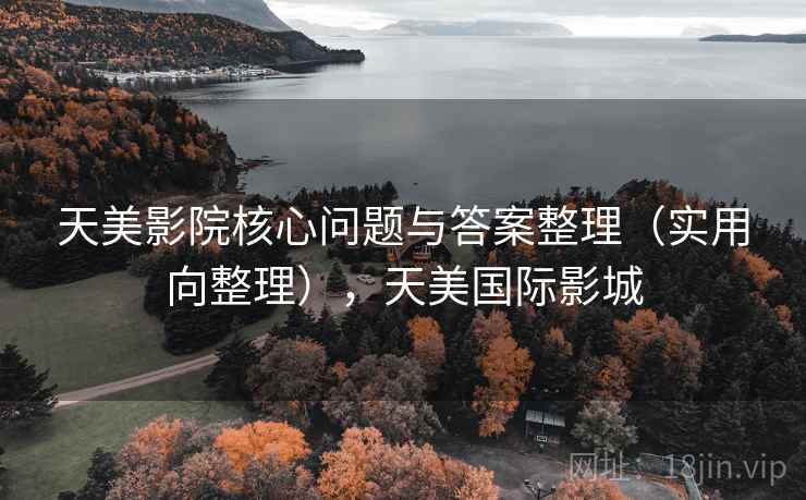 天美影院核心问题与答案整理(实用向整理),天美国际影城 天美影院核心问题与答案整理(实用向整理),天美国际影城