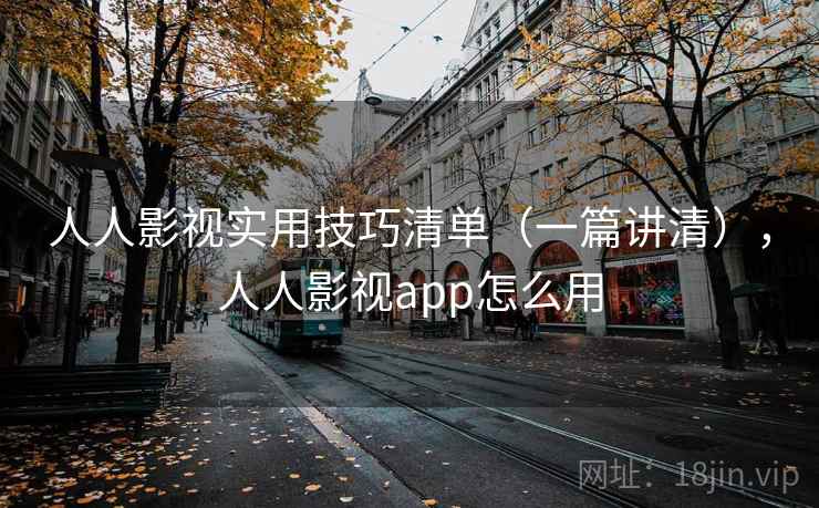 人人影视实用技巧清单（一篇讲清），人人影视app怎么用