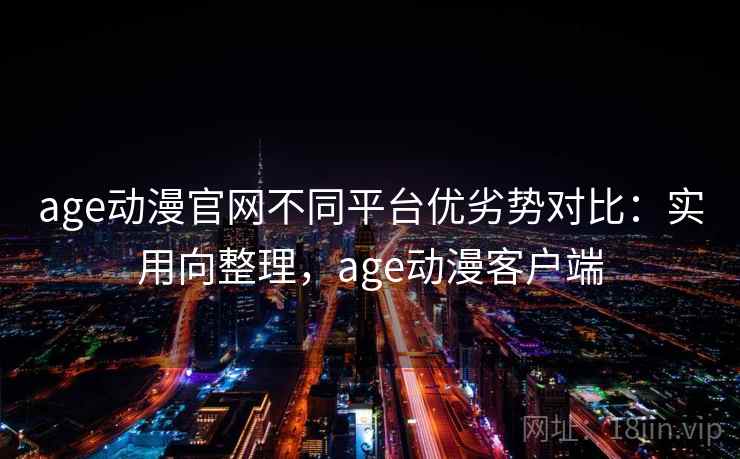 age动漫官网不同平台优劣势对比:实用向整理,age动漫客户端 age动漫官网不同平台优劣势对比:实用向整理,age动漫客户端