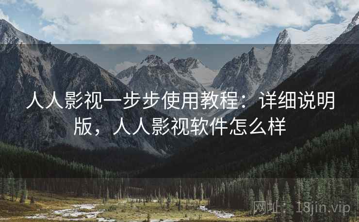 人人影视一步步使用教程：详细说明版，人人影视软件怎么样