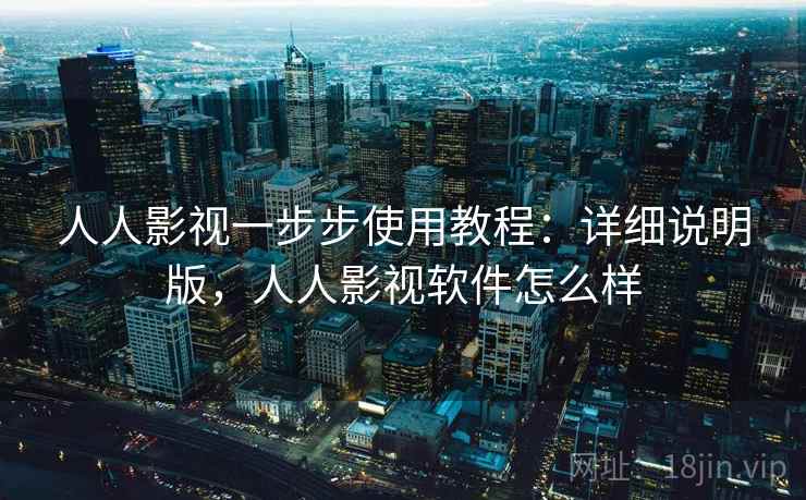 人人影视一步步使用教程：详细说明版，人人影视软件怎么样