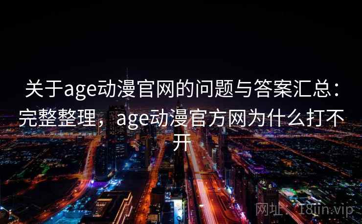 关于age动漫官网的问题与答案汇总：完整整理，age动漫官方网为什么打不开