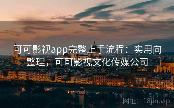 可可影视app完整上手流程：实用向整理，可可影视文化传媒公司