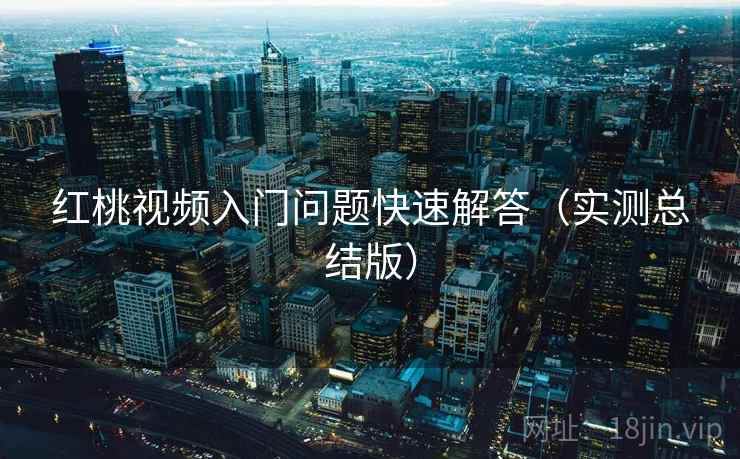 红桃视频入门问题快速解答(实测总结版) 红桃视频入门问题快速解答(实测总结版)