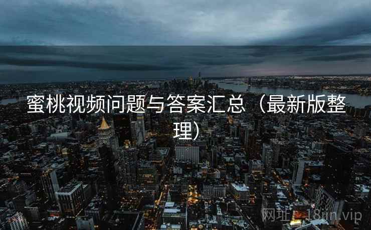 蜜桃视频问题与答案汇总（最新版整理）