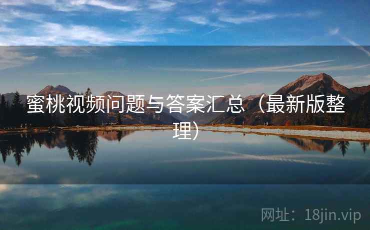 蜜桃视频问题与答案汇总(最新版整理) 蜜桃视频问题与答案汇总(最新版整理)