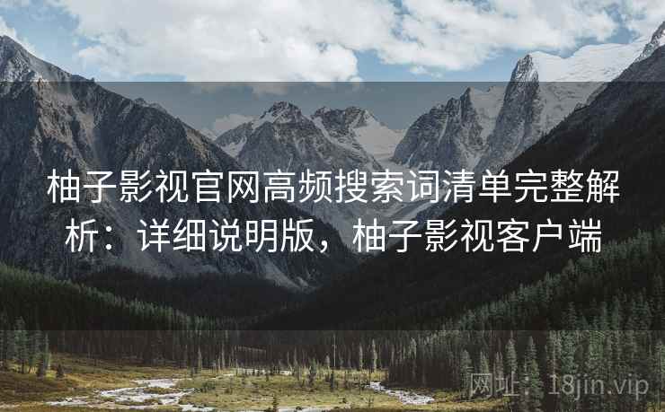 柚子影视官网高频搜索词清单完整解析：详细说明版，柚子影视客户端