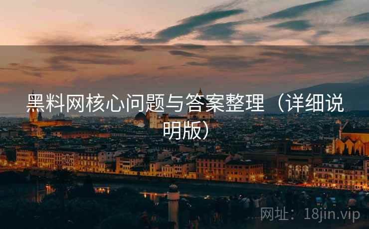 黑料网核心问题与答案整理(详细说明版) 黑料网核心问题与答案整理(详细说明版)